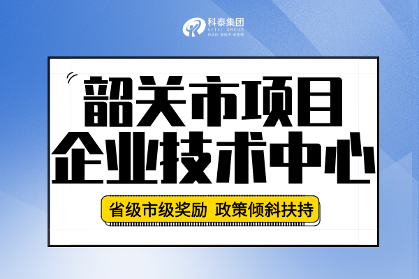 2022年韶關市企業技術中心認定申報條件、申報要求及流程!