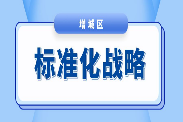 廣州市增城區(qū)2023年度標(biāo)準(zhǔn)化戰(zhàn)略專項(xiàng)資金項(xiàng)目申報(bào)，7月31日截止