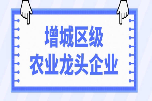 2022年增城區(qū)級(jí)農(nóng)業(yè)龍頭企業(yè)申報(bào)與監(jiān)測(cè)工作，8月12日截止