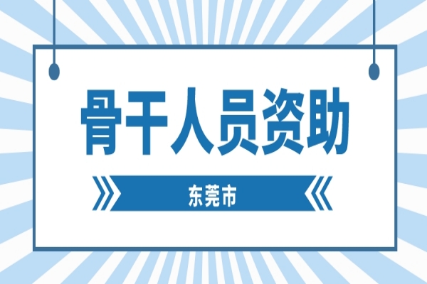 2022年度東莞市“倍增計(jì)劃” 骨干人員資助申報(bào)，7月12日截止