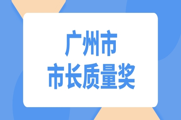 2022年度廣州市市長質量獎申報工作，7月29日截止