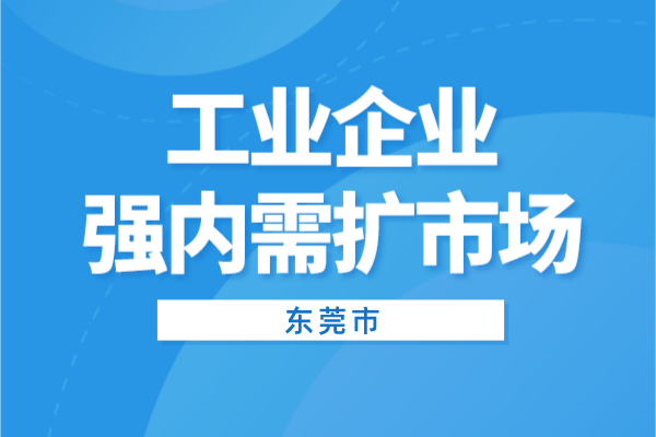 2022年東莞市工業企業強內需擴市場項目申報（條件、獎勵、時間）