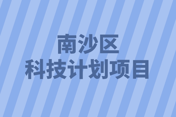 2022年南沙區重點領域科技計劃項目申報（條件、好處、時間）