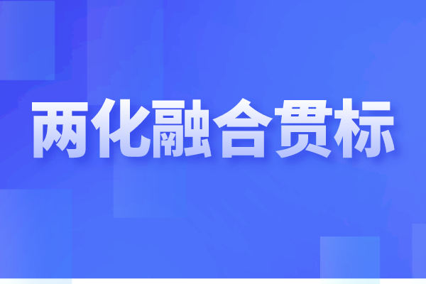 兩化融合貫標是什么，企業做兩化融合認證的重要性