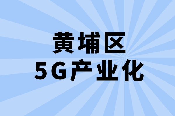 2022年廣州市黃埔區促進5G產業化發展辦法兌現工作（申報時間、條件、獎勵）