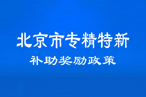 北京市專(zhuān)精特新中小企業(yè)補(bǔ)助、獎(jiǎng)勵(lì)政策（通州、順義、密云區(qū)）