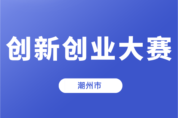 第十一屆中國創新創業大賽（廣東·潮州賽區）暨潮州市第五屆創新創業大賽的通知