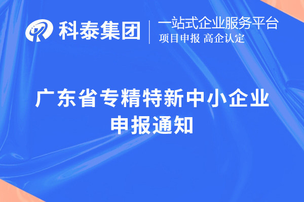 廣東省專精特新中小企業申報通知，申報時間，申報要求