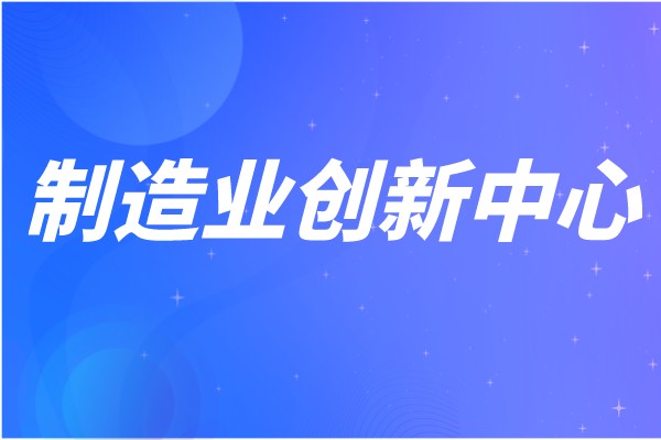 廣東省第七批省級制造業創新中心建設申報條件、獎勵