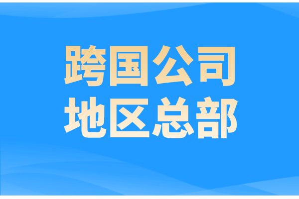 廣州市申報廣東省2022年跨國公司地區總部的通知