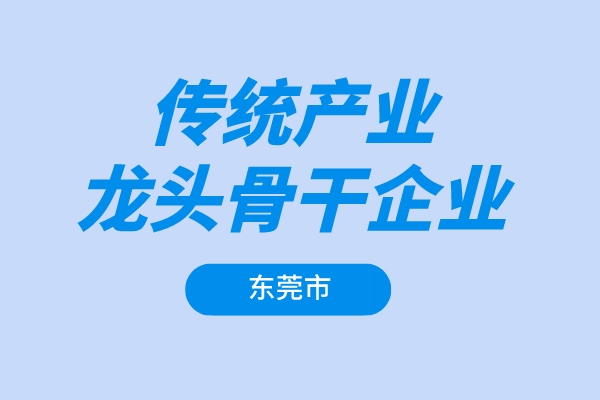 東莞市2022年傳統產業龍頭骨干企業增長獎勵項目申報（條件、獎勵、時間）