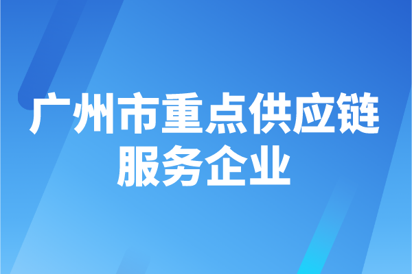 2022年度廣州市重點供應(yīng)鏈服務(wù)企業(yè)申報時間、認(rèn)定條件