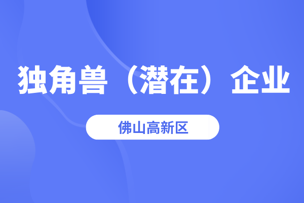 2022年佛山高新區獨角獸（潛在）企業認定條件、時間、獎勵