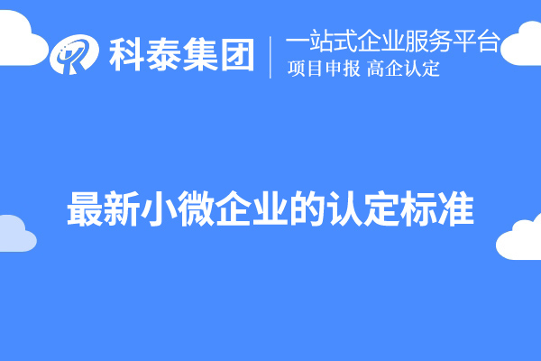 廣東小微企業認定標準(最新小微企業的認定標準)