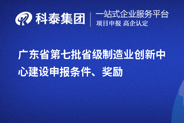 廣東省第七批省級制造業創新中心建設申報條件、獎勵