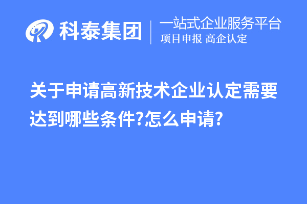 關于申請高新技術企業認定需要達到哪些條件?怎么申請?