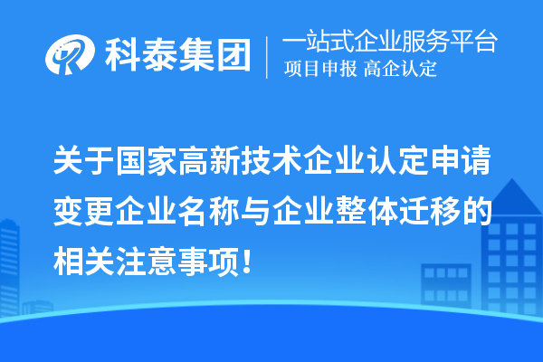 關于國家高新技術企業認定申請變更企業名稱與企業整體遷移的相關注意事項!