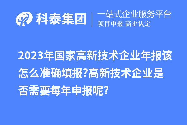 2023年國家高新技術企業(yè)年報該怎么準確填報?高新技術企業(yè)是否需要每年申報呢?