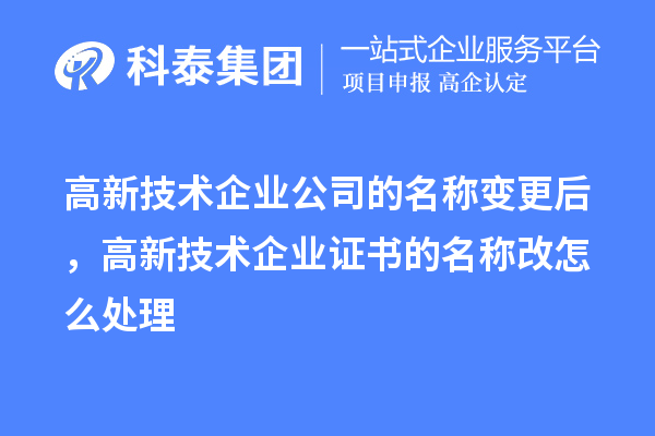 高新技術企業公司的名稱變更后，高新技術企業證書的名稱改怎么處理