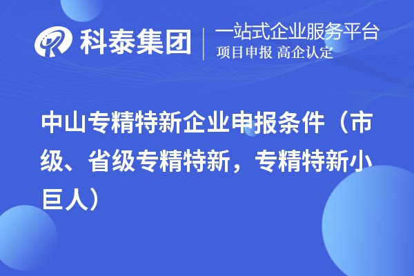 中山專精特新企業申報條件(市級、省級專精特新,專精特新小巨人)