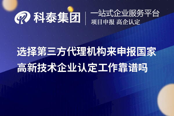 選擇第三方代理機構來申報國家高新技術企業(yè)認定工作靠譜嗎