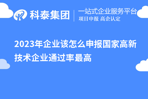 2023年企業(yè)該怎么申報(bào)國(guó)家高新技術(shù)企業(yè)通過(guò)率最高