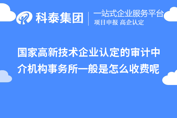 國家高新技術(shù)企業(yè)認(rèn)定的審計中介機(jī)構(gòu)事務(wù)所一般是怎么收費(fèi)呢