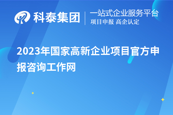 2023年國家高新企業項目官方申報咨詢工作網
