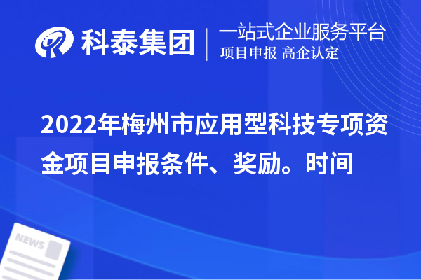 2022年梅州市應用型科技專項資金項目申報條件、獎勵、時間