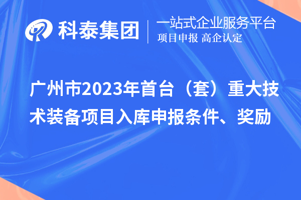 廣州市2023年首臺（套）重大技術裝備項目入庫申報條件、獎勵