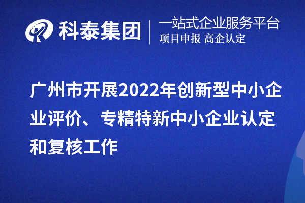 廣州市2022年創新型中小企業評價、專精特新中小企業認定和復核工作
