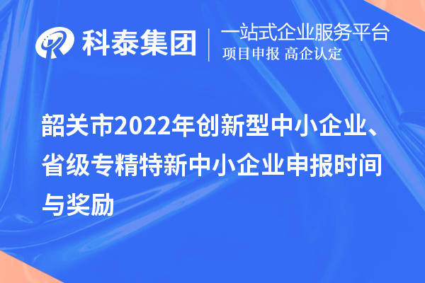 韶關市2022年創新型中小企業、省級專精特新中小企業申報時間與獎勵