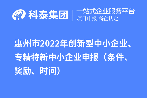 惠州市2022年創新型中小企業、專精特新中小企業申報（條件、獎勵、時間）