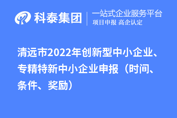 清遠市2022年創新型中小企業、專精特新中小企業申報（時間、條件、獎勵）