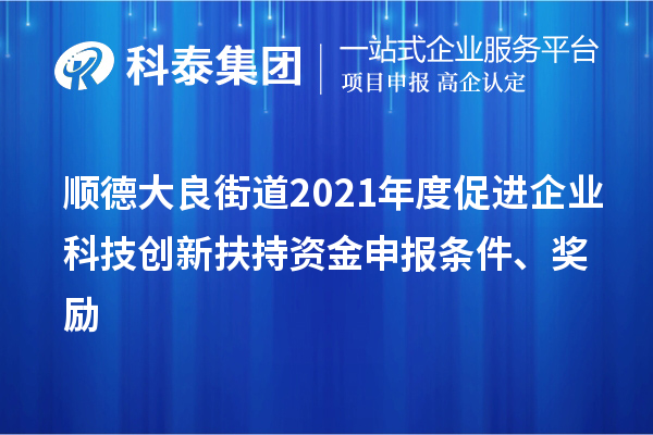 順德大良街道2021年度促進(jìn)企業(yè)科技創(chuàng)新扶持資金申報條件、獎勵