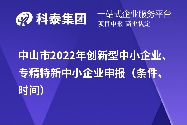中山市2022年創(chuàng)新型中小企業(yè)、專精特新中小企業(yè)申報（條件、時間）