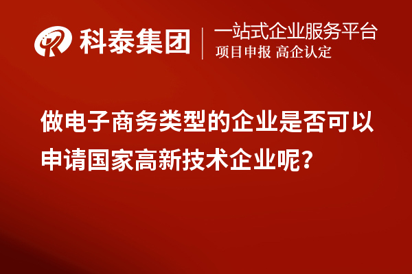 做電子商務(wù)類(lèi)型的企業(yè)是否可以申請(qǐng)國(guó)家高新技術(shù)企業(yè)呢?