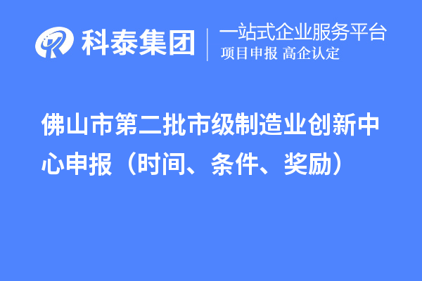 佛山市第二批市級制造業(yè)創(chuàng)新中心申報（時間、條件、獎勵）