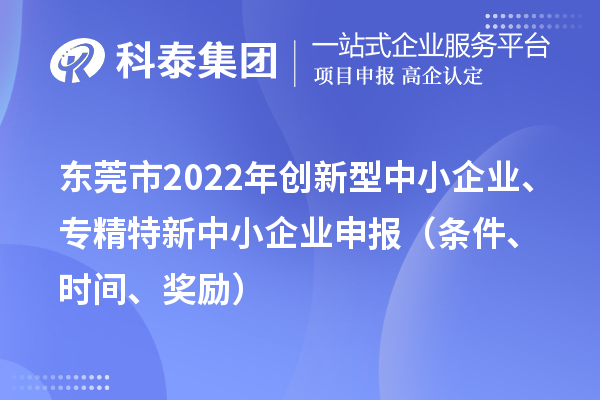 東莞市2022年創(chuàng)新型中小企業(yè)、專精特新中小企業(yè)申報（條件、時間、獎勵）