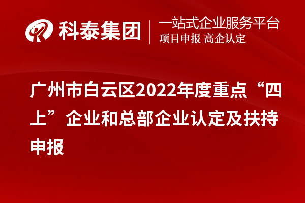 廣州市白云區(qū)2022年度重點(diǎn)“四上”企業(yè)和總部企業(yè)認(rèn)定及扶持申報
