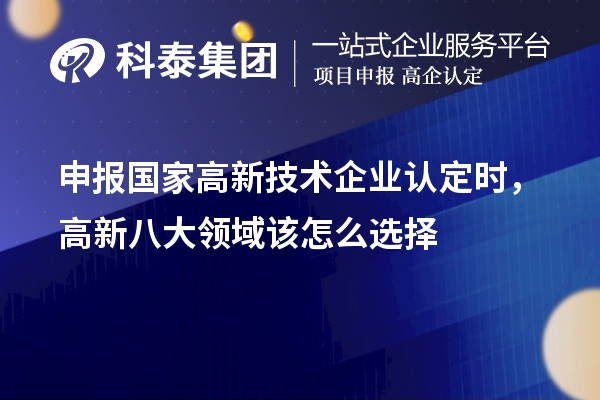 申報國家<a href=http://m.xjsygy.com target=_blank class=infotextkey>高新技術企業認定</a>時，高新八大領域該怎么選擇