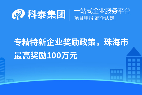 專精特新企業獎勵政策,珠海市最高獎勵100萬元