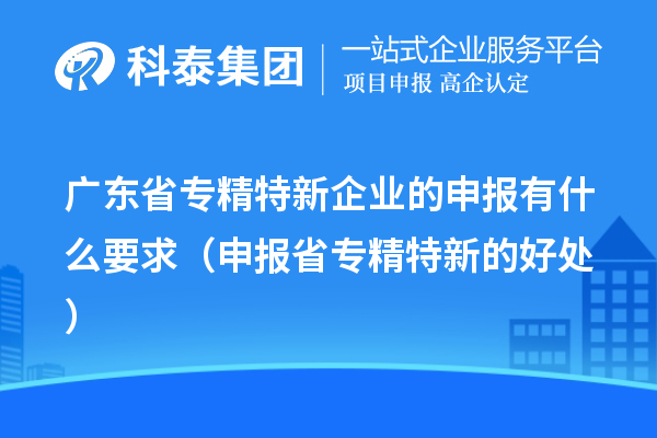 廣東省專精特新企業(yè)的申報(bào)有什么要求(申報(bào)省專精特新的好處)