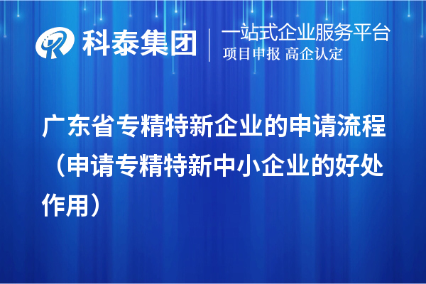廣東省專精特新企業的申請流程（申請<a href=http://m.xjsygy.com/fuwu/zhuanjingtexin.html target=_blank class=infotextkey>專精特新中小企業</a>的好處作用） 
