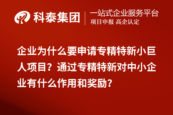 企業為什么要申請專精特新小巨人項目?通過專精特新對中小企業有什么作用和獎勵?