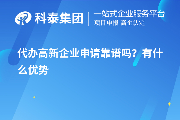 代辦高新企業申請靠譜嗎？有什么優勢