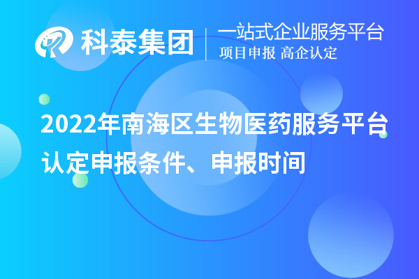 2022年南海區生物醫藥服務平臺認定申報條件、申報時間