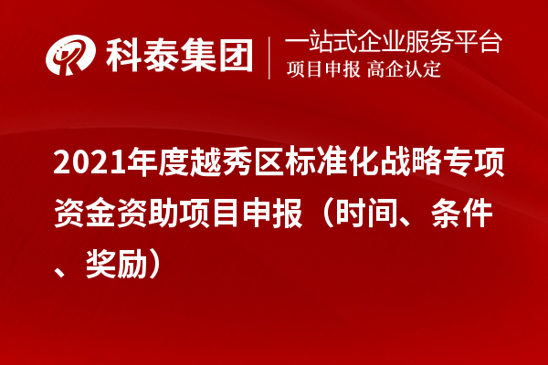 2021年度越秀區標準化戰略專項資金資助項目申報（時間、條件、獎勵）