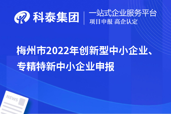梅州市2022年創新型中小企業、專精特新中小企業申報條件、時間