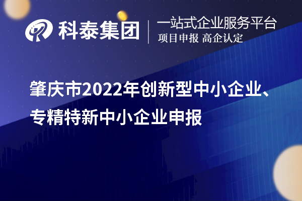 肇慶市2022年創新型中小企業、專精特新中小企業申報時間、條件